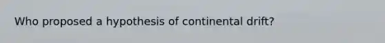Who proposed a hypothesis of continental drift?