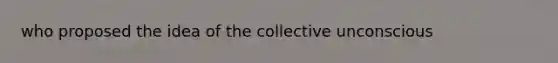 who proposed the idea of the collective unconscious