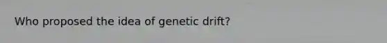 Who proposed the idea of genetic drift?