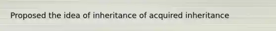 Proposed the idea of inheritance of acquired inheritance