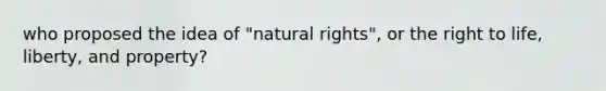 who proposed the idea of "natural rights", or the right to life, liberty, and property?