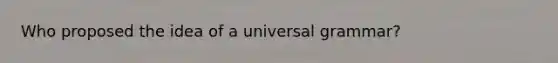 Who proposed the idea of a universal grammar?