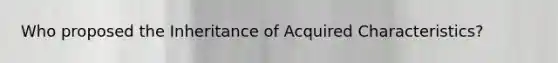 Who proposed the Inheritance of Acquired Characteristics?