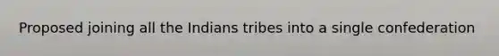 Proposed joining all the Indians tribes into a single confederation