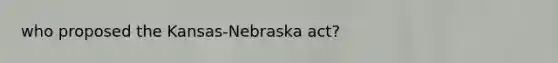 who proposed the Kansas-Nebraska act?