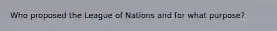 Who proposed the League of Nations and for what purpose?