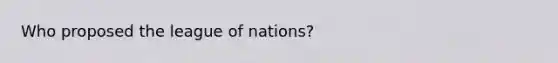 Who proposed the league of nations?