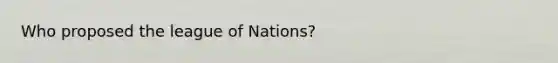 Who proposed the league of Nations?