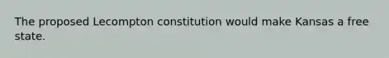 The proposed Lecompton constitution would make Kansas a free state.