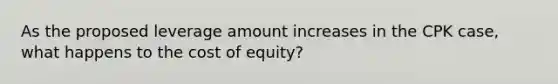 As the proposed leverage amount increases in the CPK case, what happens to the cost of equity?