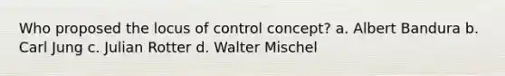 Who proposed the locus of control concept? a. Albert Bandura b. Carl Jung c. Julian Rotter d. Walter Mischel