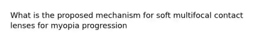 What is the proposed mechanism for soft multifocal contact lenses for myopia progression