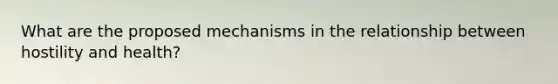 What are the proposed mechanisms in the relationship between hostility and health?