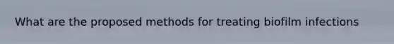 What are the proposed methods for treating biofilm infections