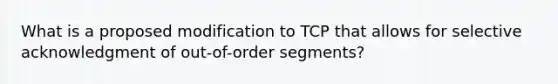 What is a proposed modification to TCP that allows for selective acknowledgment of out-of-order segments?