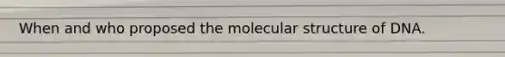 When and who proposed the molecular structure of DNA.