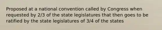 Proposed at a national convention called by Congress when requested by 2/3 of the state legislatures that then goes to be ratified by the state legislatures of 3/4 of the states