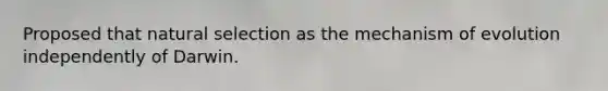 Proposed that natural selection as the mechanism of evolution independently of Darwin.