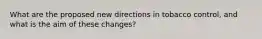 What are the proposed new directions in tobacco control, and what is the aim of these changes?