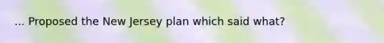 ... Proposed the New Jersey plan which said what?