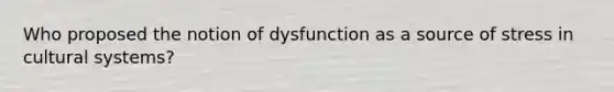 Who proposed the notion of dysfunction as a source of stress in cultural systems?