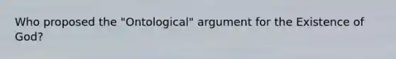 Who proposed the "Ontological" argument for the Existence of God?