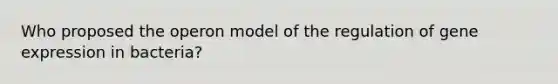 Who proposed the operon model of the regulation of <a href='https://www.questionai.com/knowledge/kFtiqWOIJT-gene-expression' class='anchor-knowledge'>gene expression</a> in bacteria?