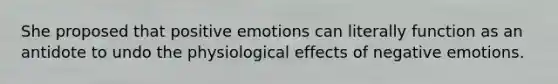 She proposed that positive emotions can literally function as an antidote to undo the physiological effects of negative emotions.