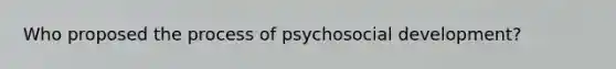 Who proposed the process of psychosocial development?