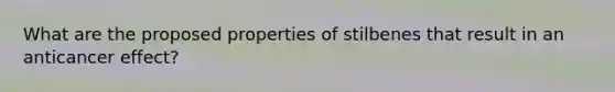 What are the proposed properties of stilbenes that result in an anticancer effect?