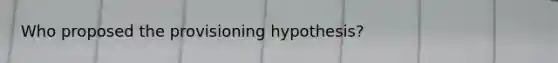 Who proposed the provisioning hypothesis?