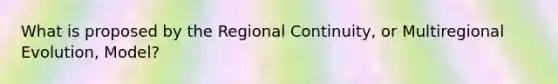 What is proposed by the Regional Continuity, or Multiregional Evolution, Model?