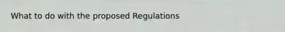 What to do with the proposed Regulations