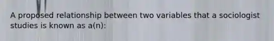 A proposed relationship between two variables that a sociologist studies is known as a(n):