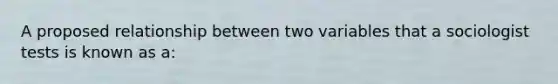 A proposed relationship between two variables that a sociologist tests is known as a: