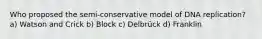 Who proposed the semi-conservative model of DNA replication? a) Watson and Crick b) Block c) Delbrück d) Franklin