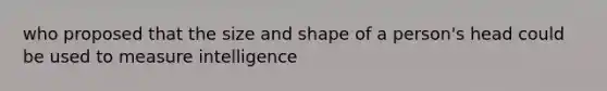 who proposed that the size and shape of a person's head could be used to measure intelligence