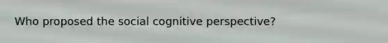 Who proposed the social cognitive perspective?