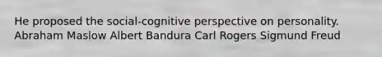 He proposed the social-<a href='https://www.questionai.com/knowledge/k1KipFktG6-cognitive-perspective' class='anchor-knowledge'>cognitive perspective</a> on personality. Abraham Maslow Albert Bandura Carl Rogers Sigmund Freud