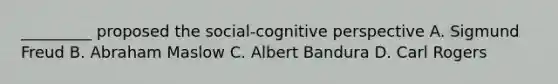 _________ proposed the social-cognitive perspective A. Sigmund Freud B. Abraham Maslow C. Albert Bandura D. Carl Rogers