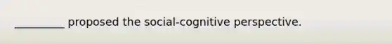 _________ proposed the social-cognitive perspective.