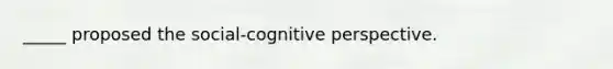 _____ proposed the social-cognitive perspective.