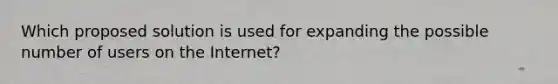 Which proposed solution is used for expanding the possible number of users on the Internet?