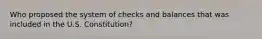 Who proposed the system of checks and balances that was included in the U.S. Constitution?