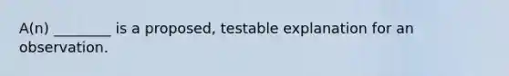 A(n) ________ is a proposed, testable explanation for an observation.