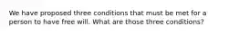 We have proposed three conditions that must be met for a person to have free will. What are those three conditions?