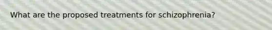 What are the proposed treatments for schizophrenia?