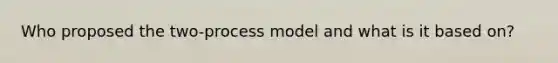 Who proposed the two-process model and what is it based on?