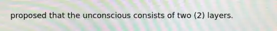 proposed that the unconscious consists of two (2) layers.