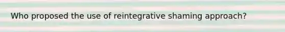 Who proposed the use of reintegrative shaming approach?